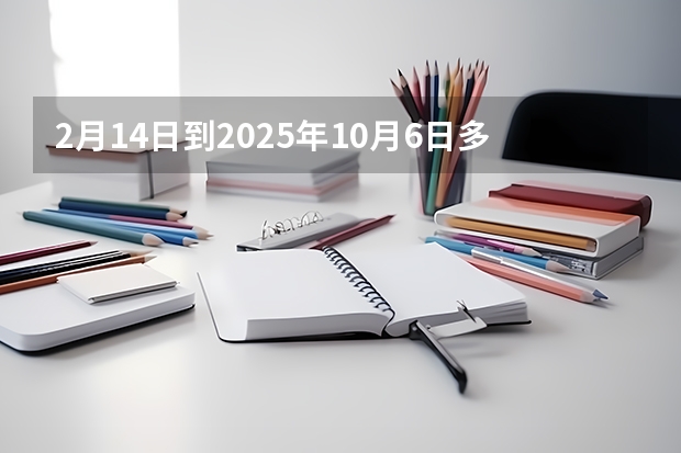 2月14日到2025年10月6日多少天