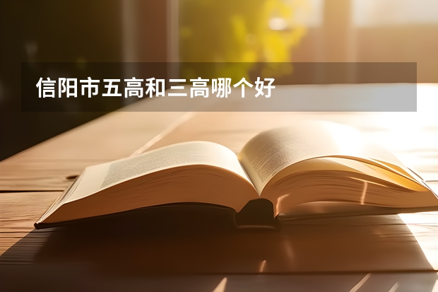 信阳市五高和三高哪个好