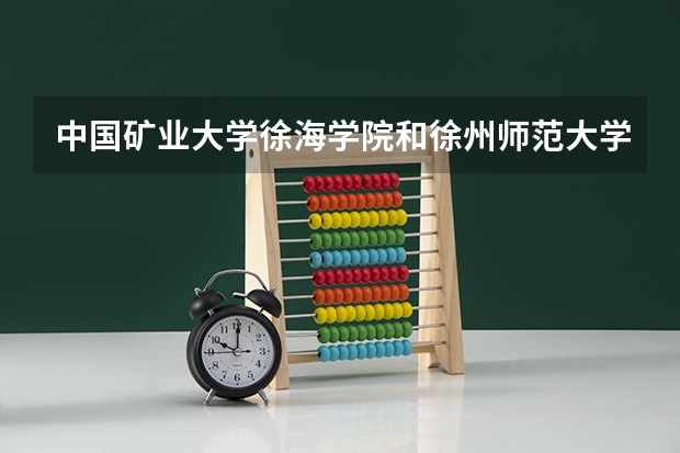 中国矿业大学徐海学院和徐州师范大学科文学院相比哪个好?