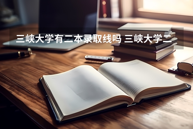三峡大学有二本录取线吗 三峡大学二本分数线