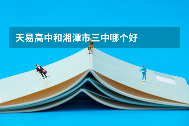 天易高中和湘潭市三中哪个好