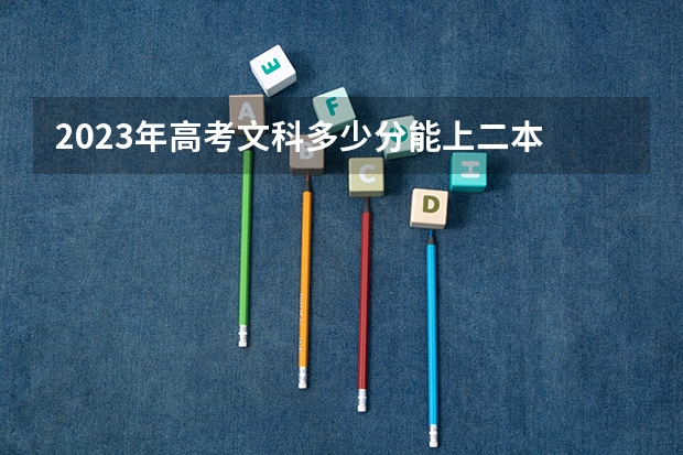 2023年高考文科多少分能上二本