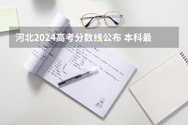 河北2024高考分数线公布 本科最低录取控制线 河北省本科分数线