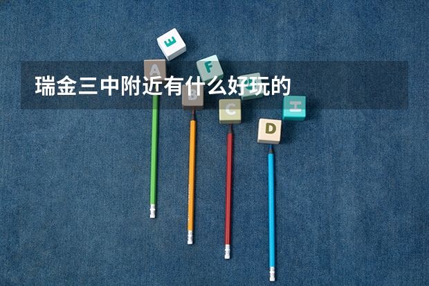 瑞金三中附近有什么好玩的