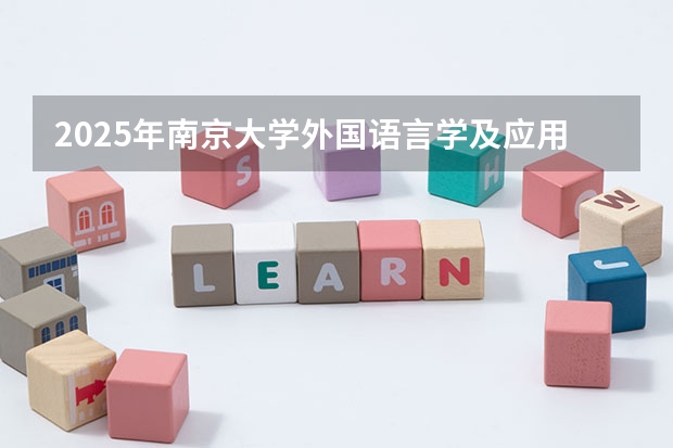 2025年南京大学外国语言学及应用语言学考研参考书、历年分数线及备考指导 2025年南京大学资源环境遥感考研参考书、历年分数线及备考指导