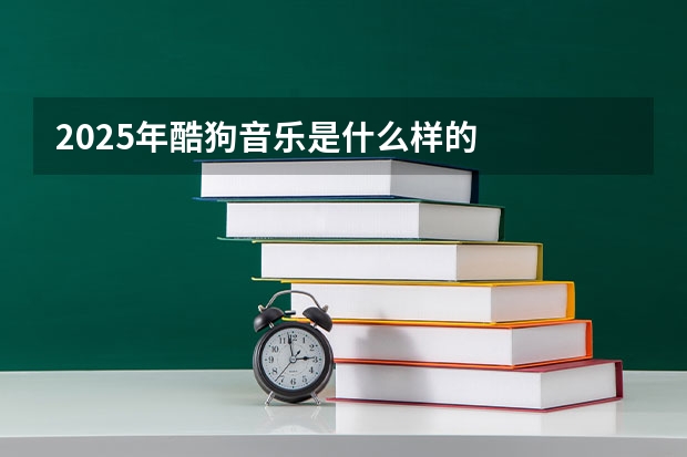2025年酷狗音乐是什么样的