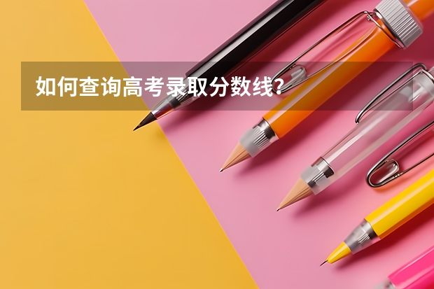 如何查询高考录取分数线?