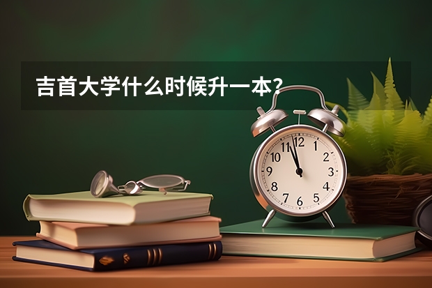 吉首大学什么时候升一本？