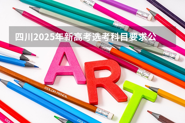 四川2025年新高考选考科目要求公布，“文科生”不再有学医机会！（到2025年 四川将培育40个省级外贸转型升级基地）