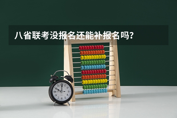 八省联考没报名还能补报名吗？