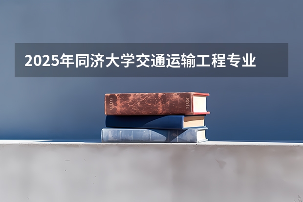 2025年同济大学交通运输工程专业考研参考书、历年分数线及备考指导（2025年南京大学资源环境遥感考研参考书、历年分数线及备考指导）
