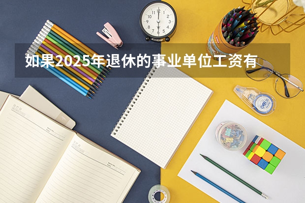 如果2025年退休的事业单位工资有影响吗?