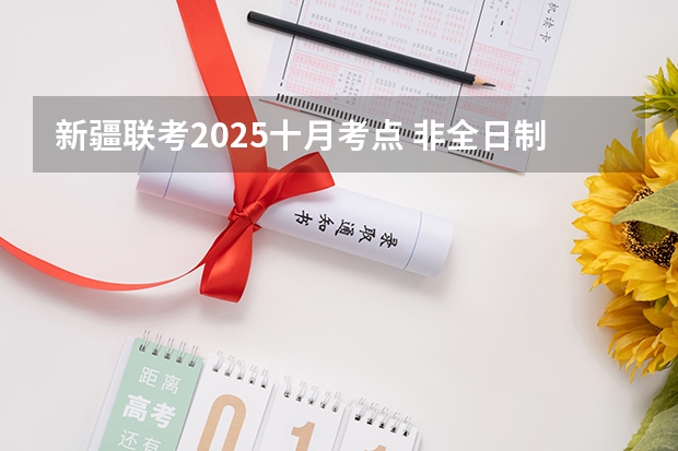新疆联考2025十月考点 非全日制硕士考试时间2025的几月