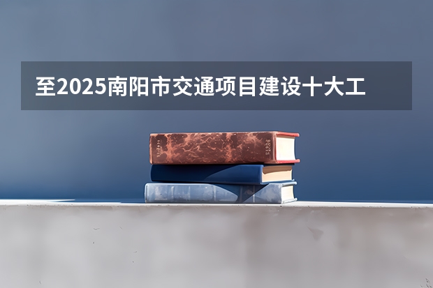 至2025南阳市交通项目建设十大工程南阳市交通规划 河南省南阳市方城县邮政编码