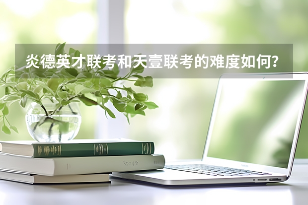 炎德英才联考和天壹联考的难度如何？
