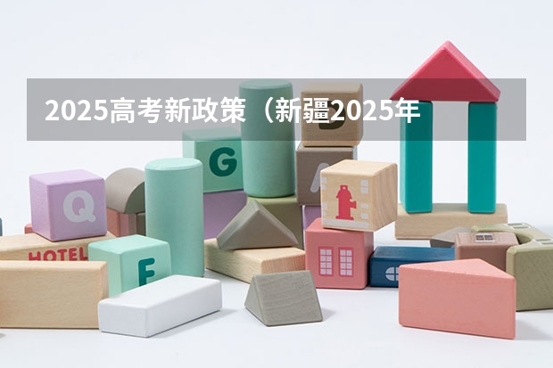 2025高考新政策（新疆2025年是新高考还是老高考）