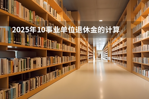2025年10事业单位退休金的计算是按现在的新办法计算吗