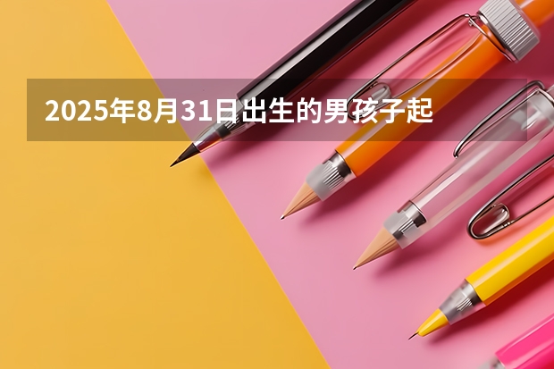 2025年8月31日出生的男孩子起什么名字