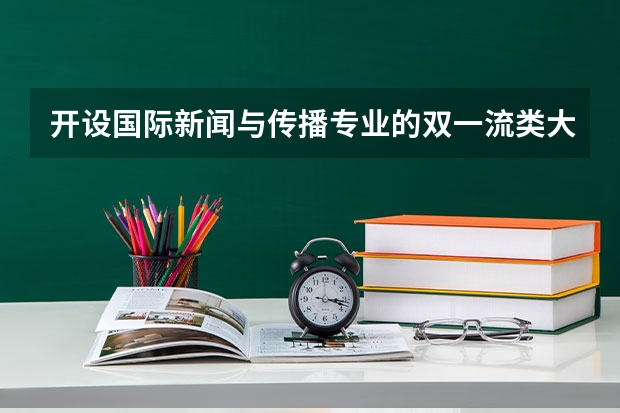 开设国际新闻与传播专业的双一流类大学名单推荐