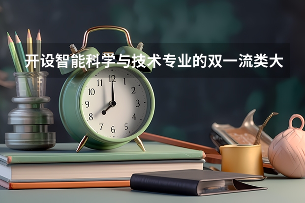 开设智能科学与技术专业的双一流类大学名单推荐