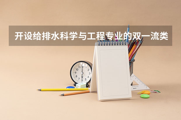 开设给排水科学与工程专业的双一流类大学名单推荐