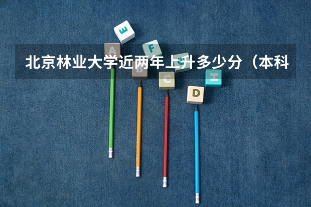 北京林业大学近两年上升多少分（本科）