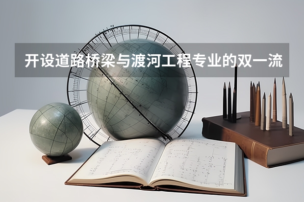 开设道路桥梁与渡河工程专业的双一流类大学名单推荐