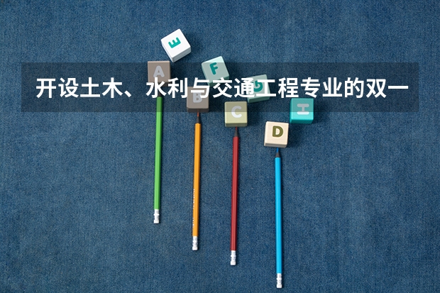 开设土木、水利与交通工程专业的双一流类大学名单推荐