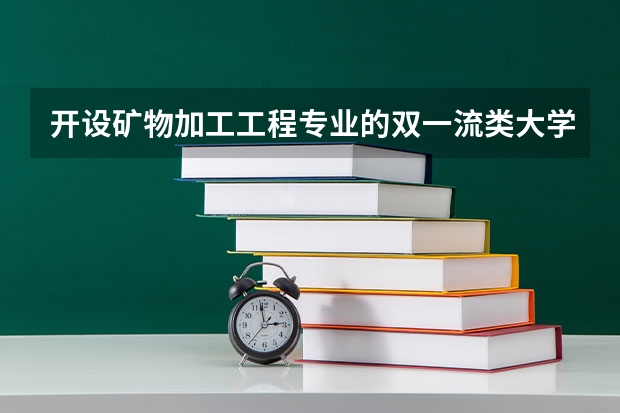 开设矿物加工工程专业的双一流类大学名单推荐