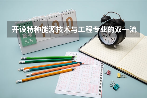 开设特种能源技术与工程专业的双一流类大学名单推荐