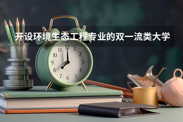开设环境生态工程专业的双一流类大学名单推荐