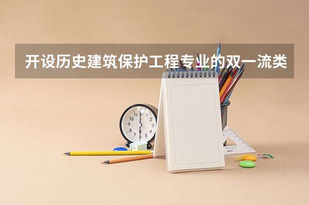 开设历史建筑保护工程专业的双一流类大学名单推荐