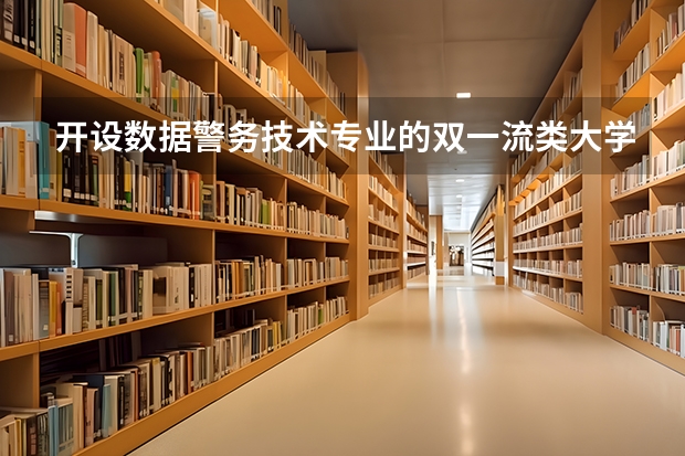 开设数据警务技术专业的双一流类大学名单推荐