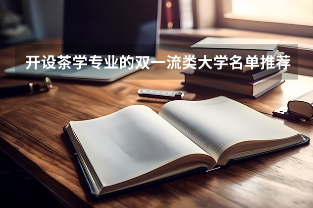 开设茶学专业的双一流类大学名单推荐