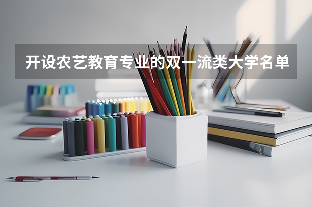 开设农艺教育专业的双一流类大学名单推荐