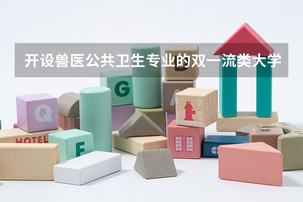 开设兽医公共卫生专业的双一流类大学名单推荐