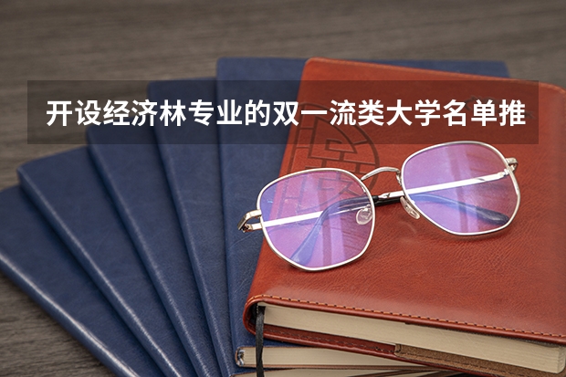 开设经济林专业的双一流类大学名单推荐
