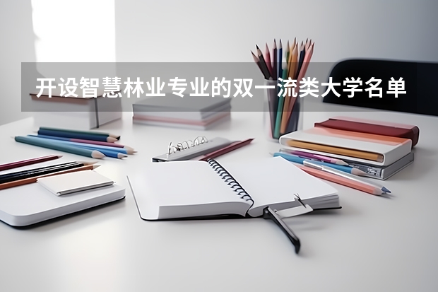 开设智慧林业专业的双一流类大学名单推荐
