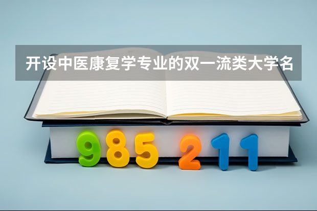 开设中医康复学专业的双一流类大学名单推荐