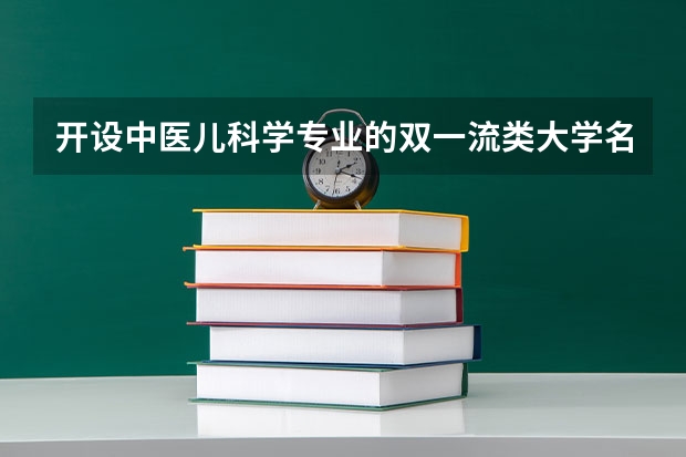 开设中医儿科学专业的双一流类大学名单推荐