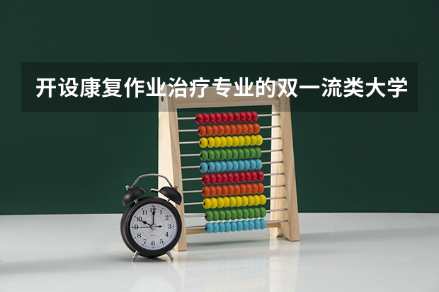 开设康复作业治疗专业的双一流类大学名单推荐