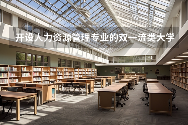 开设人力资源管理专业的双一流类大学名单推荐