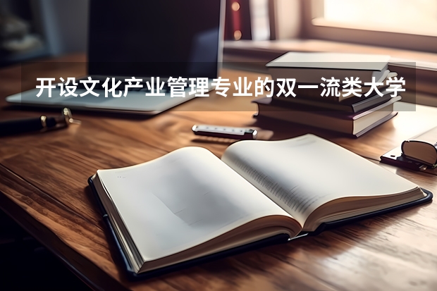 开设文化产业管理专业的双一流类大学名单推荐