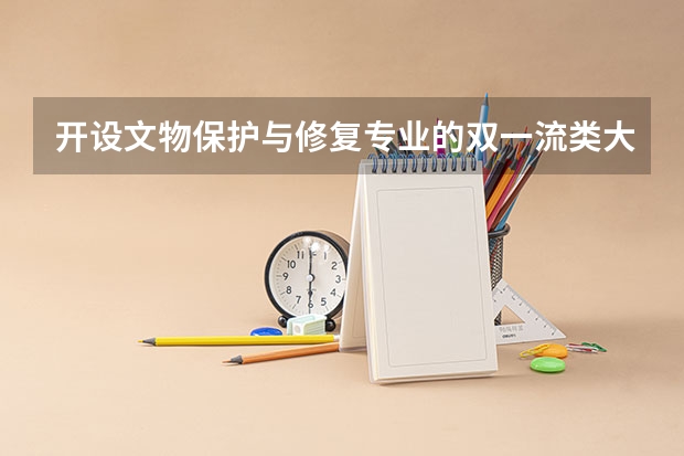开设文物保护与修复专业的双一流类大学名单推荐