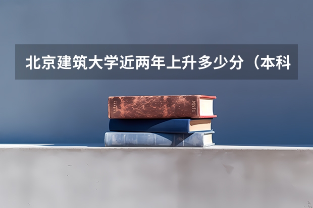 北京建筑大学近两年上升多少分（本科）