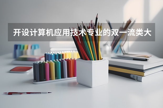 开设计算机应用技术专业的双一流类大学名单推荐