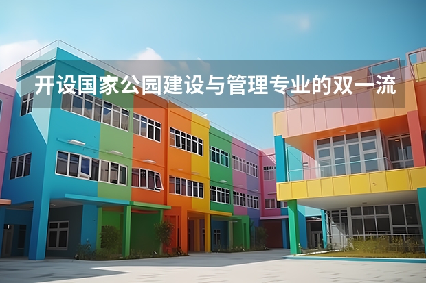开设国家公园建设与管理专业的双一流类大学名单推荐