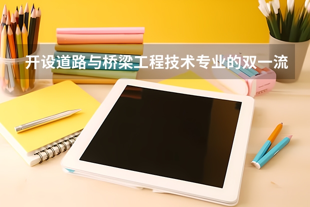 开设道路与桥梁工程技术专业的双一流类大学名单推荐