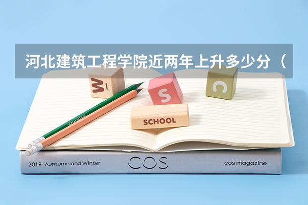 河北建筑工程学院近两年上升多少分（本科）