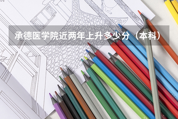 承德医学院近两年上升多少分（本科）